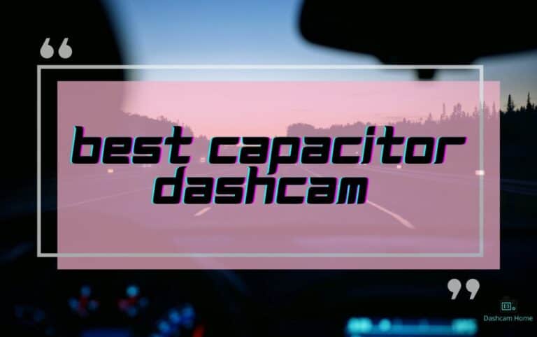 Best Capacitor Dash Cam for 2023: Our Top Picks