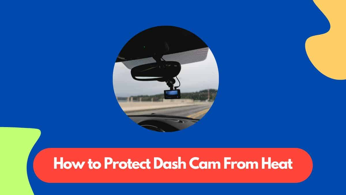 How to protect dash cam from heat
